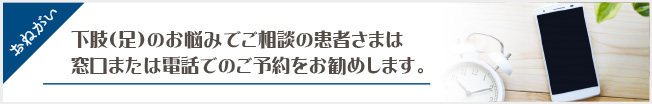 下肢(足)のお悩みでご相談の患者さまは、窓口または電話でのご予約をお勧めします。